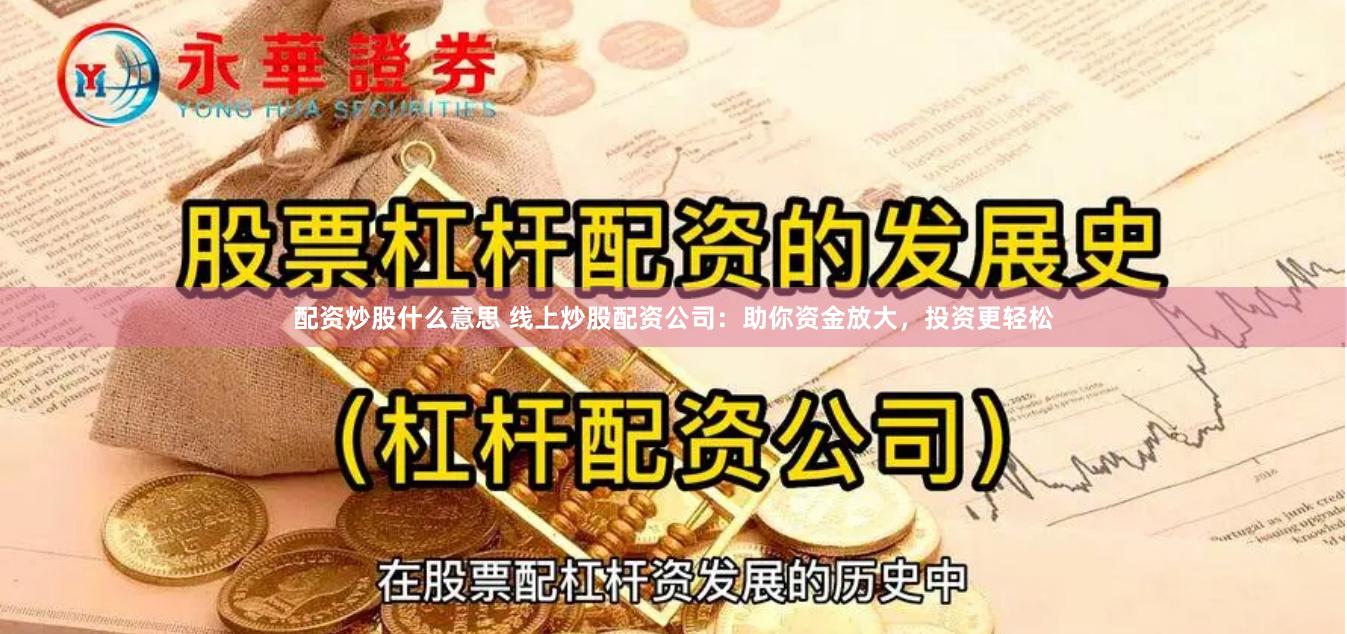 配资炒股什么意思 线上炒股配资公司：助你资金放大，投资更轻松