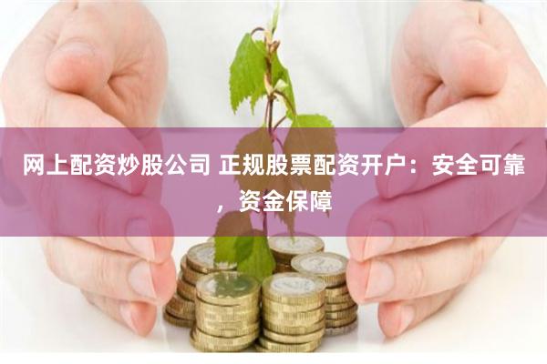 网上配资炒股公司 正规股票配资开户：安全可靠，资金保障