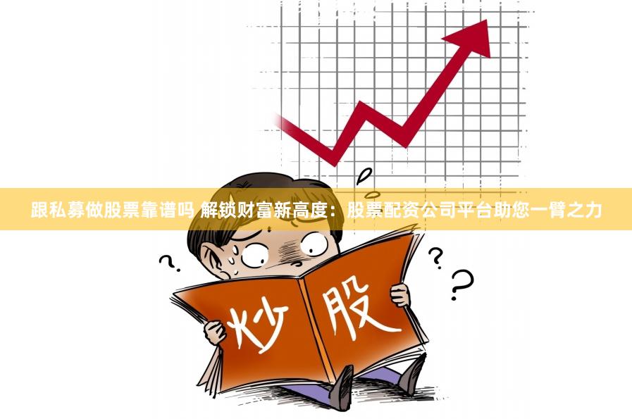 跟私募做股票靠谱吗 解锁财富新高度：股票配资公司平台助您一臂之力