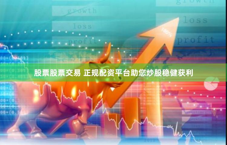 股票股票交易 正规配资平台助您炒股稳健获利