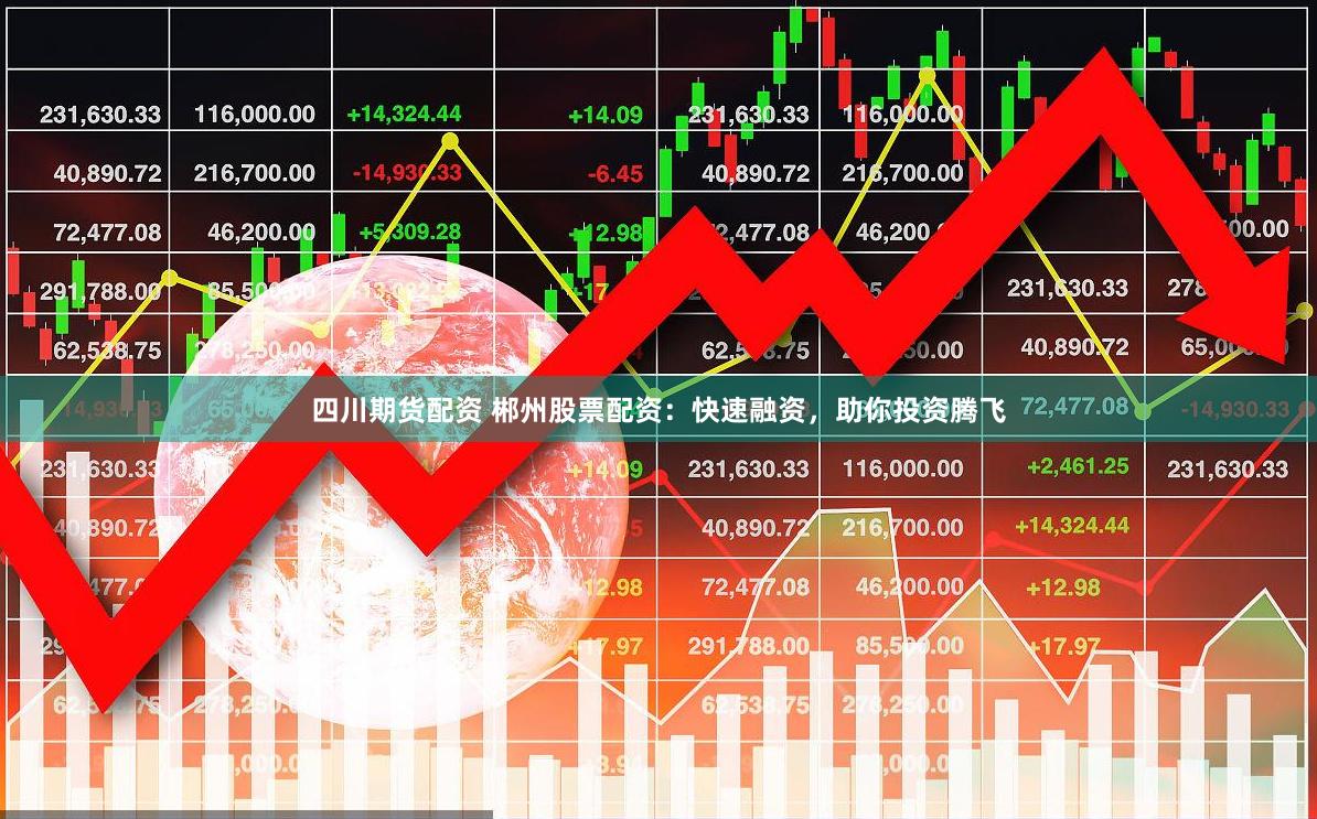 四川期货配资 郴州股票配资：快速融资，助你投资腾飞