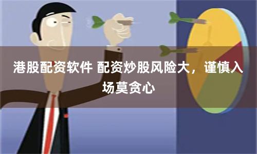 港股配资软件 配资炒股风险大，谨慎入场莫贪心