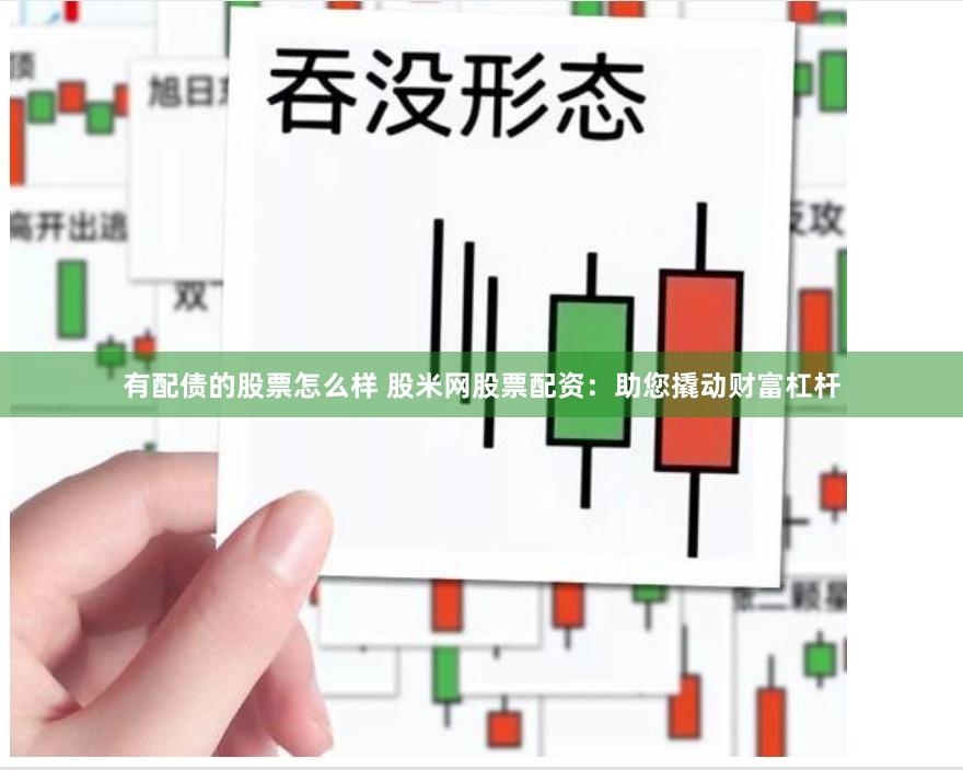 有配债的股票怎么样 股米网股票配资：助您撬动财富杠杆