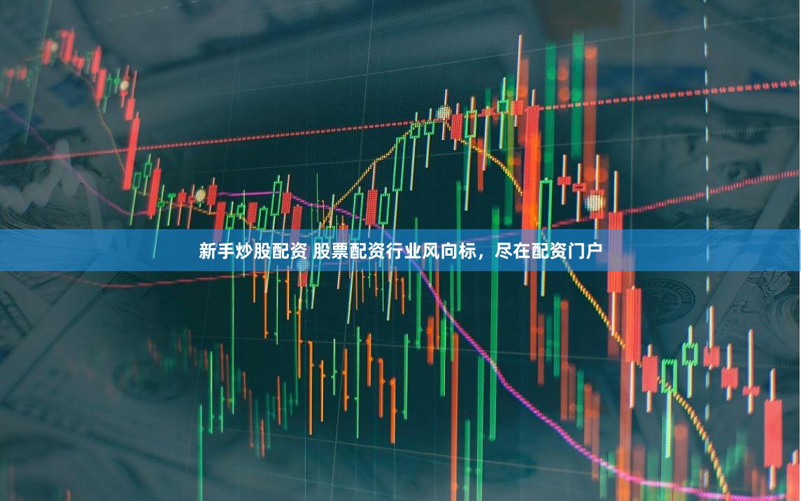 新手炒股配资 股票配资行业风向标，尽在配资门户