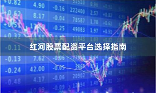 红河股票配资平台选择指南