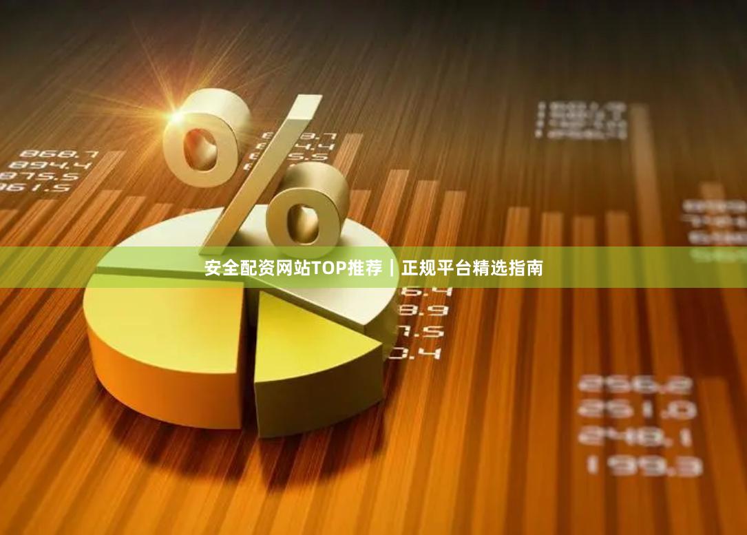 安全配资网站TOP推荐｜正规平台精选指南