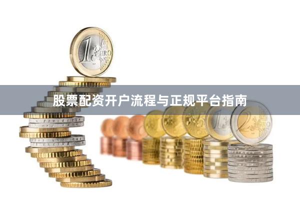 股票配资开户流程与正规平台指南