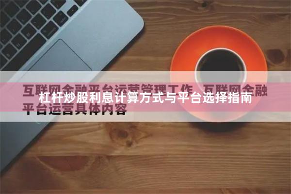 杠杆炒股利息计算方式与平台选择指南