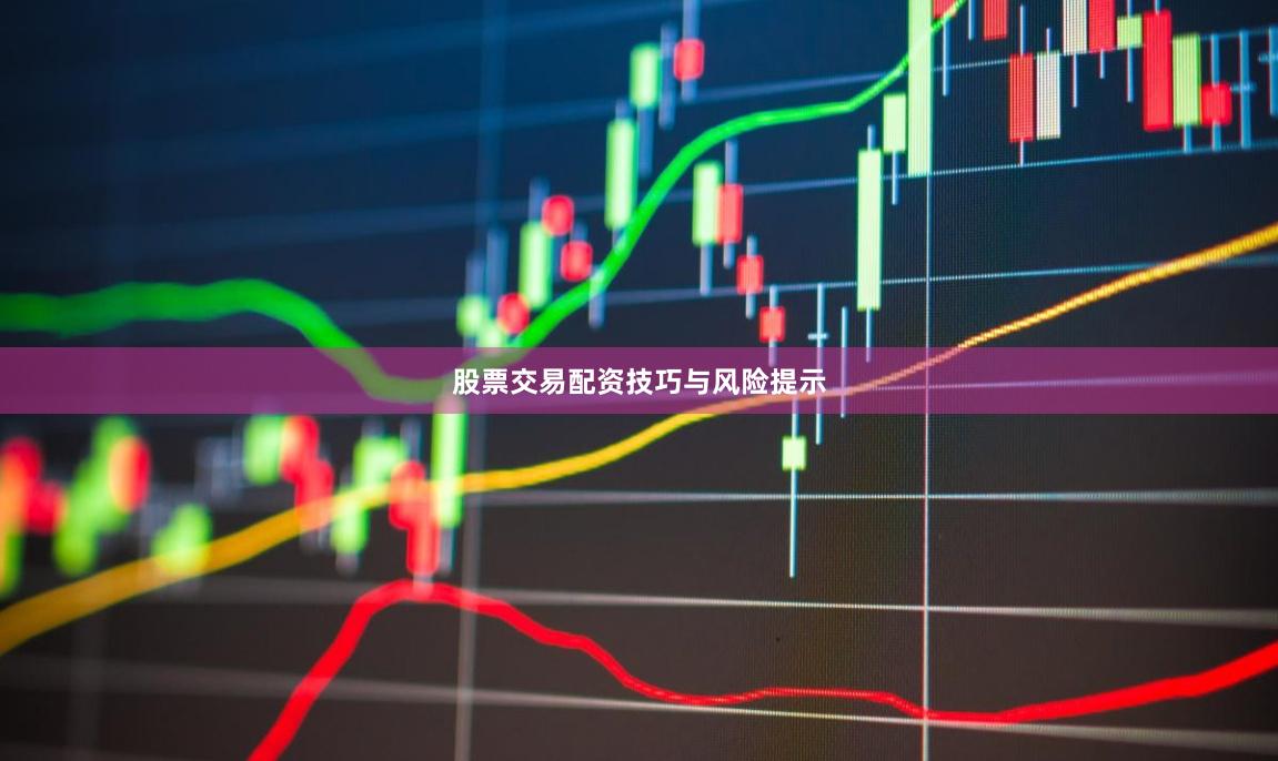 股票交易配资技巧与风险提示