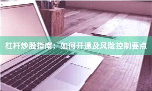 杠杆炒股指南：如何开通及风险控制要点