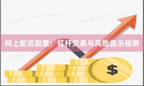 网上配资股票：杠杆交易与风险提示指南