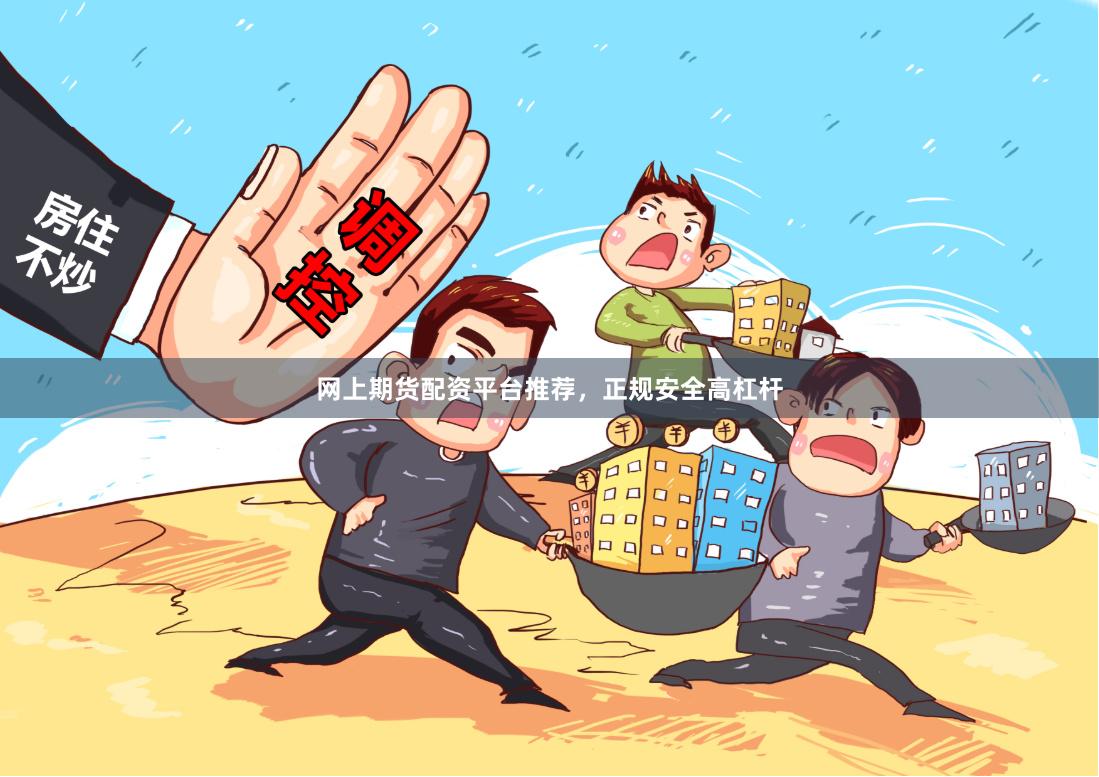 网上期货配资平台推荐，正规安全高杠杆