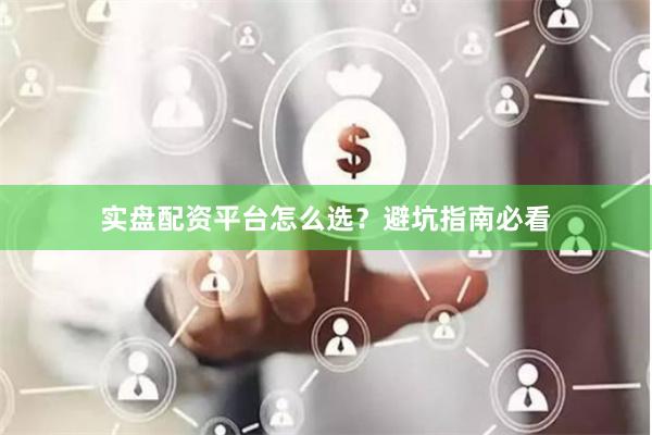 实盘配资平台怎么选？避坑指南必看