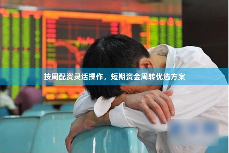 按周配资灵活操作，短期资金周转优选方案