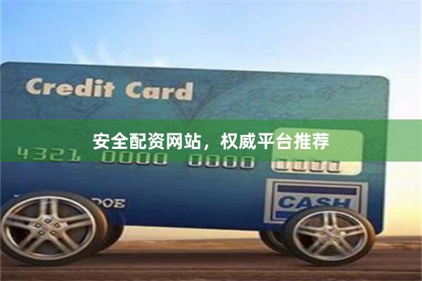 安全配资网站，权威平台推荐