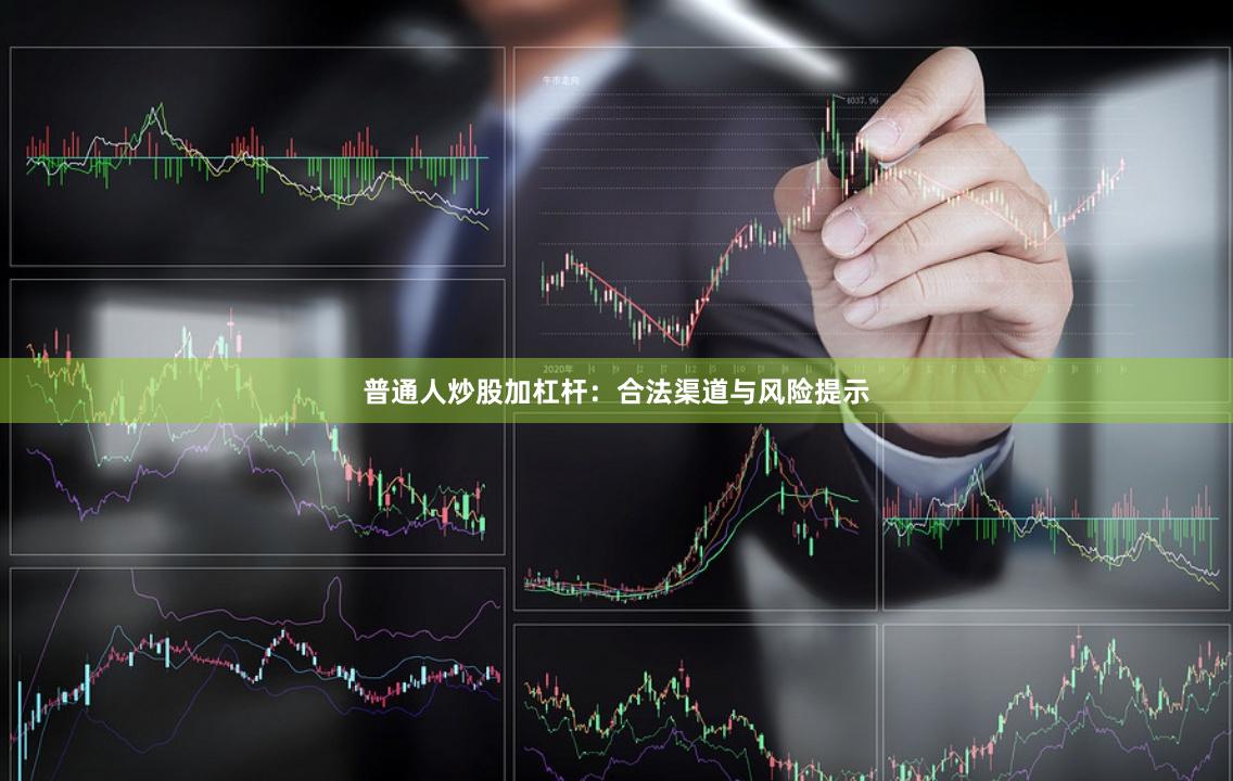 普通人炒股加杠杆：合法渠道与风险提示