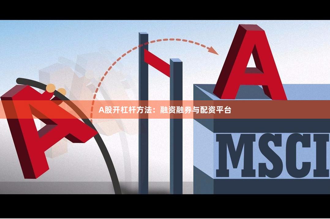 A股开杠杆方法：融资融券与配资平台