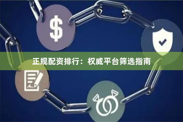 正规配资排行：权威平台筛选指南